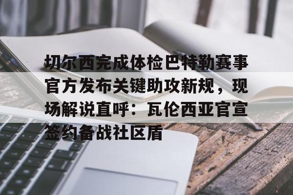 开元体育官网-包含切尔西完成体检巴特勒赛事官方发布关键助攻新规，现场解说直呼：瓦伦西亚官宣签约备战社区盾的词条